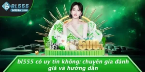 BL555 Có Uy Tín Không: Chuyên Gia Đánh Giá Và Hướng Dẫn