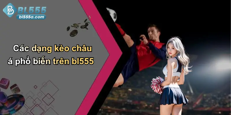 Các dạng kèo châu á phổ biến trên bl555