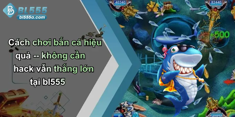 Cách chơi bắn cá hiệu quả – không cần hack vẫn thắng lớn tại bl555