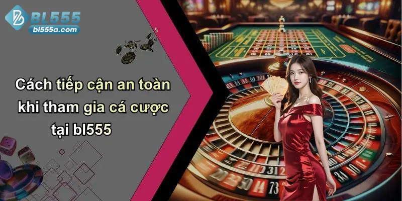 Cách tiếp cận an toàn khi tham gia cá cược tại bl555