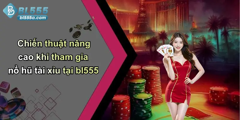 Chiến thuật nâng cao khi tham gia nổ hũ tài xỉu tại bl555