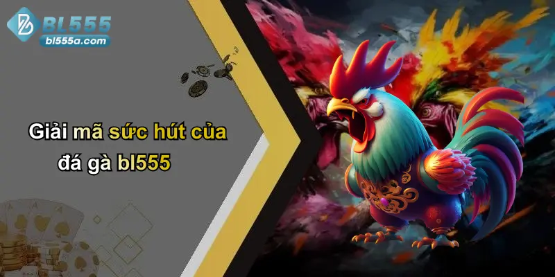 Giải mã sức hút của đá gà bl555