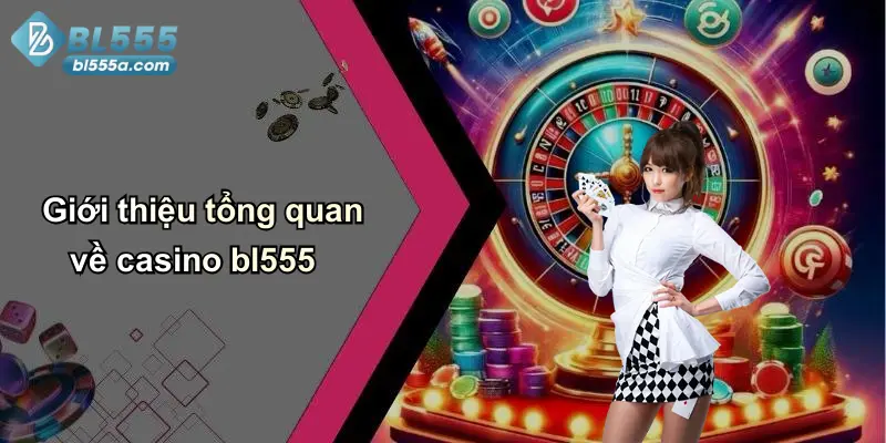 Giới thiệu tổng quan về casino bl555