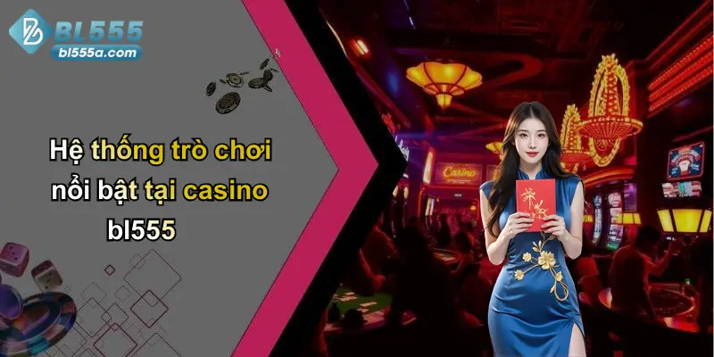 Hệ thống trò chơi nổi bật tại casino bl555