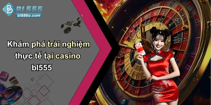 Khám phá trải nghiệm thực tế tại casino bl555
