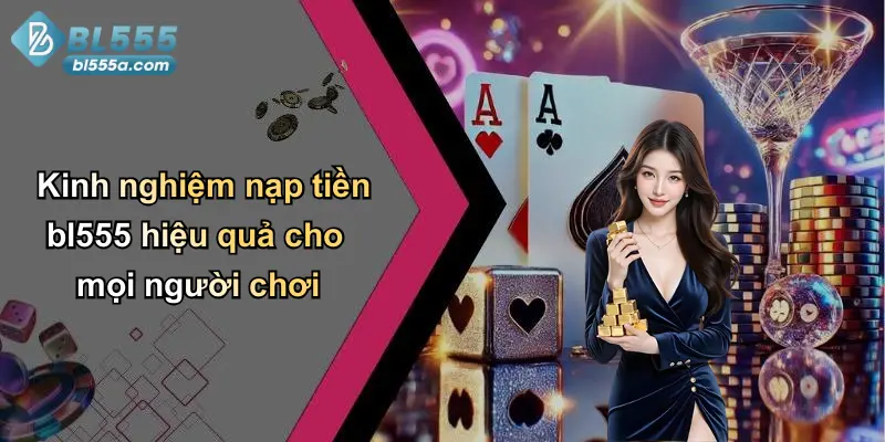 Kinh nghiệm nạp tiền bl555 hiệu quả cho mọi người chơi