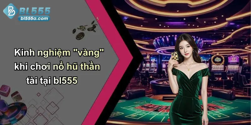 Kinh nghiệm "vàng" khi chơi nổ hũ thần tài tại bl555