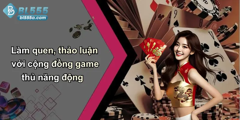 Làm quen, thảo luận với cộng đồng game thủ năng động