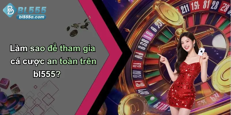 Làm sao để tham gia cá cược an toàn trên bl555?