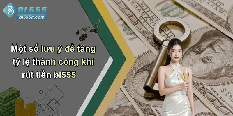 Một số lưu ý để tăng tỷ lệ thành công khi rút tiền bl555