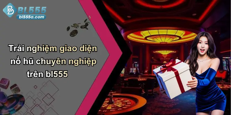 Trải nghiệm giao diện nổ hũ chuyên nghiệp trên bl555
