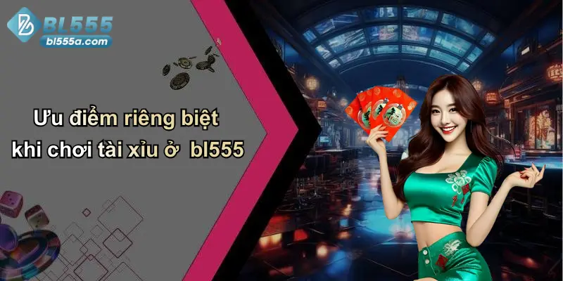 Ưu điểm riêng biệt khi chơi tài xỉu ở bl555