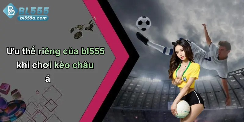 Ưu thế riêng của bl555 khi chơi kèo châu á