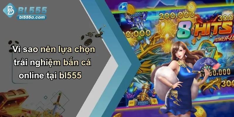 Vì sao nên lựa chọn trải nghiệm bắn cá online tại bl555
