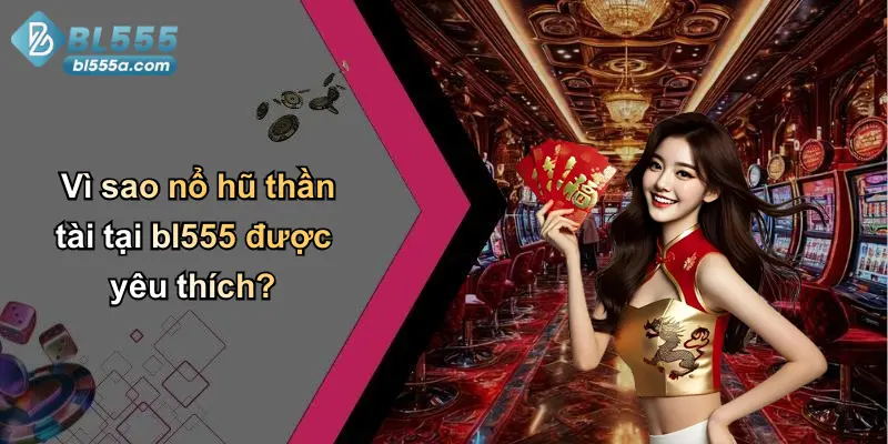 Vì sao nổ hũ thần tài tại bl555 được yêu thích?