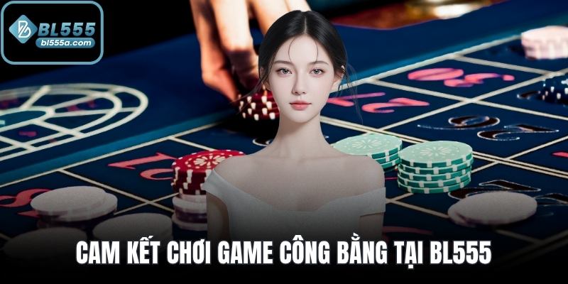Cam kết chơi game công bằng tại BL555