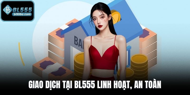 Giao dịch tại BL555 linh hoạt, an toàn