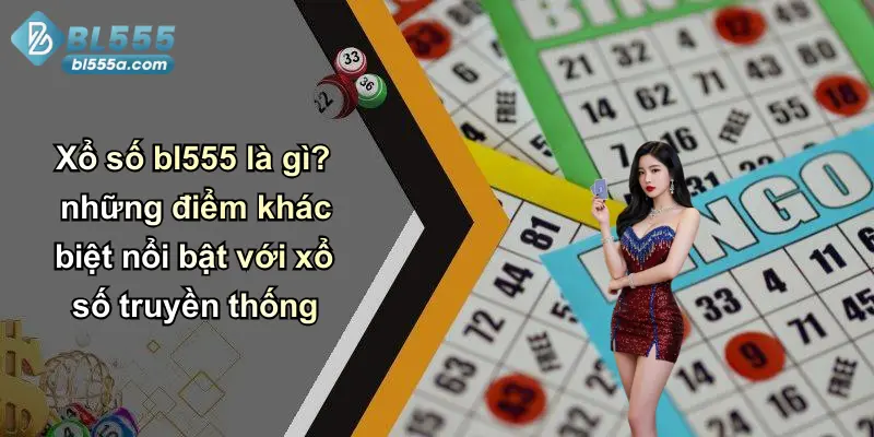 Xổ số bl555 là gì? những điểm khác biệt nổi bật với xổ số truyền thống
